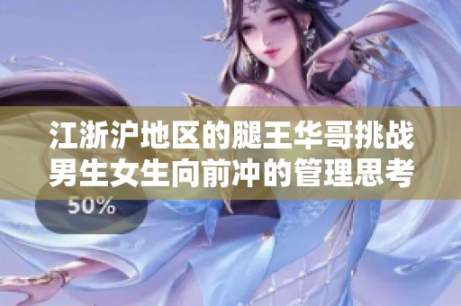 江浙沪地区的腿王华哥挑战男生女生向前冲的管理思考与现象解析
