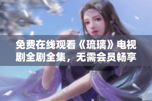 免费在线观看《琉璃》电视剧全剧全集，无需会员畅享高清内容