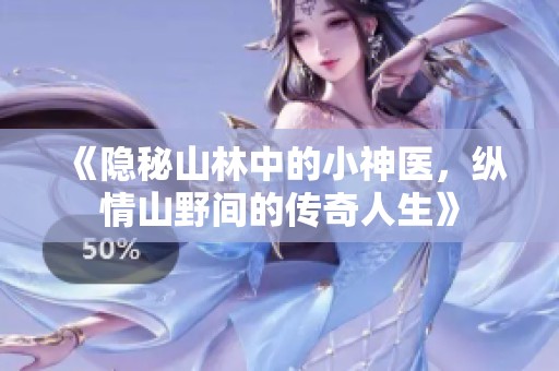 《隐秘山林中的小神医，纵情山野间的传奇人生》