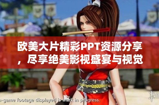 欧美大片精彩PPT资源分享，尽享绝美影视盛宴与视觉体验