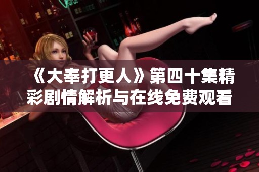 《大奉打更人》第四十集精彩剧情解析与在线免费观看信息分享