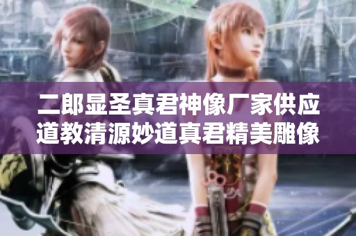 二郎显圣真君神像厂家供应道教清源妙道真君精美雕像