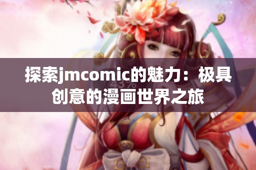 探索jmcomic的魅力：极具创意的漫画世界之旅