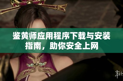 鉴黄师应用程序下载与安装指南，助你安全上网