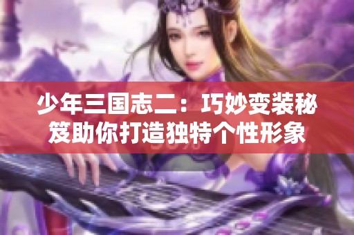 少年三国志二：巧妙变装秘笈助你打造独特个性形象