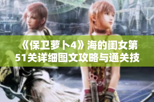 《保卫萝卜4》海的闺女第51关详细图文攻略与通关技巧分享