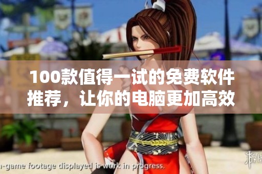 100款值得一试的免费软件推荐，让你的电脑更加高效实用