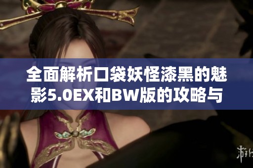 全面解析口袋妖怪漆黑的魅影5.0EX和BW版的攻略与技巧