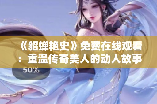 《貂蝉艳史》免费在线观看：重温传奇美人的动人故事