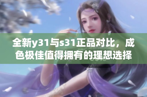 全新y31与s31正品对比，成色极佳值得拥有的理想选择