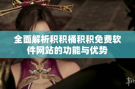 全面解析积积桶积积免费软件网站的功能与优势
