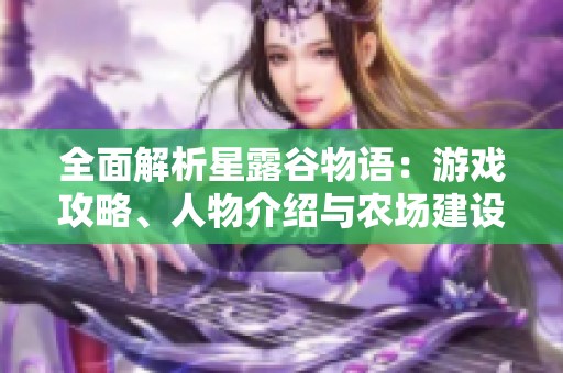 全面解析星露谷物语：游戏攻略、人物介绍与农场建设技巧