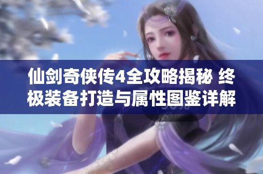 仙剑奇侠传4全攻略揭秘 终极装备打造与属性图鉴详解