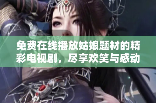 免费在线播放姑娘题材的精彩电视剧，尽享欢笑与感动