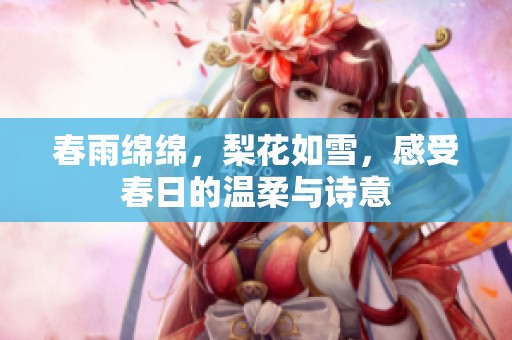 春雨绵绵，梨花如雪，感受春日的温柔与诗意