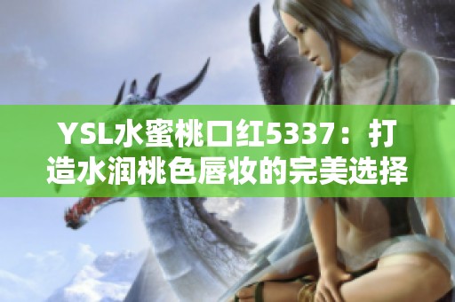 YSL水蜜桃口红5337：打造水润桃色唇妆的完美选择