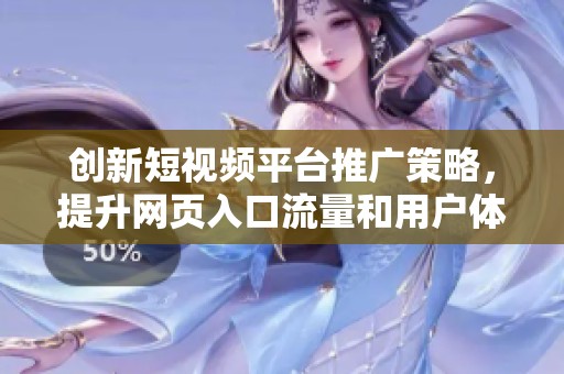 创新短视频平台推广策略，提升网页入口流量和用户体验