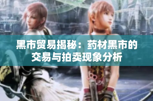 黑市贸易揭秘：药材黑市的交易与拍卖现象分析