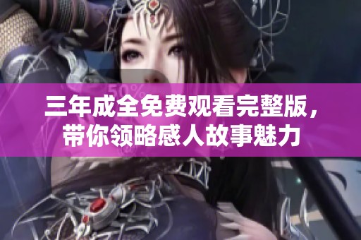 三年成全免费观看完整版，带你领略感人故事魅力