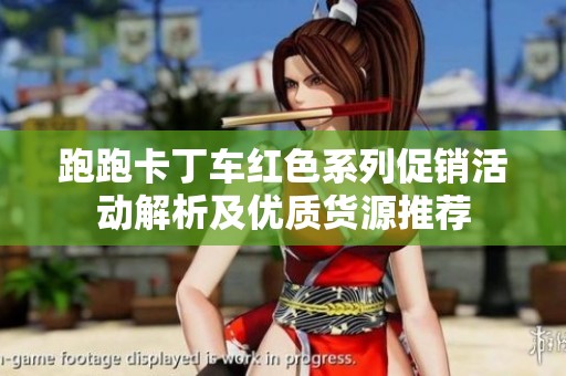 跑跑卡丁车红色系列促销活动解析及优质货源推荐