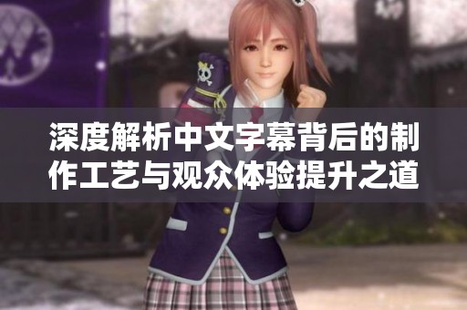 深度解析中文字幕背后的制作工艺与观众体验提升之道