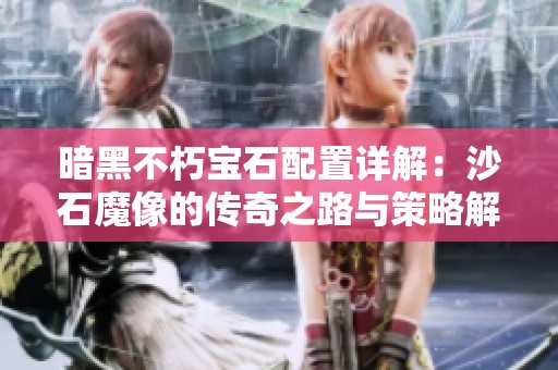 暗黑不朽宝石配置详解：沙石魔像的传奇之路与策略解析