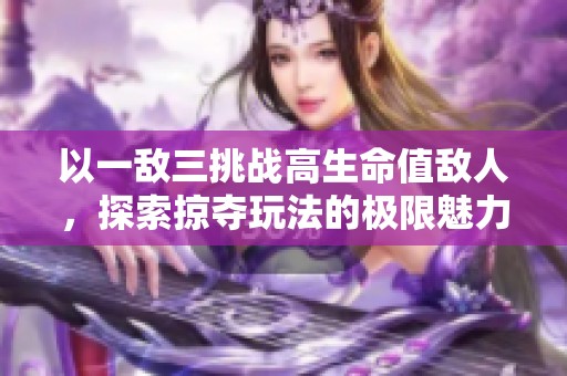 以一敌三挑战高生命值敌人，探索掠夺玩法的极限魅力