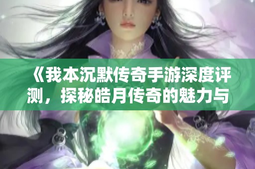 《我本沉默传奇手游深度评测，探秘皓月传奇的魅力与策略》