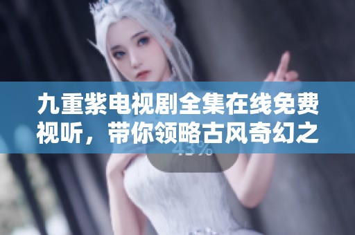 九重紫电视剧全集在线免费视听，带你领略古风奇幻之旅