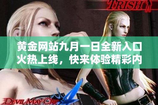 黄金网站九月一日全新入口火热上线，快来体验精彩内容！