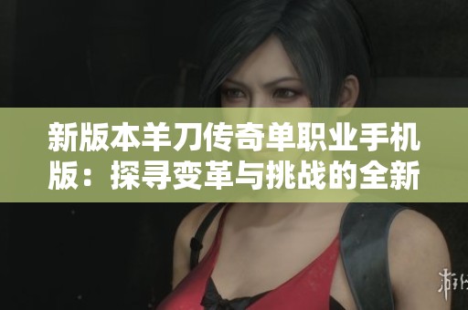 新版本羊刀传奇单职业手机版：探寻变革与挑战的全新冒险旅程