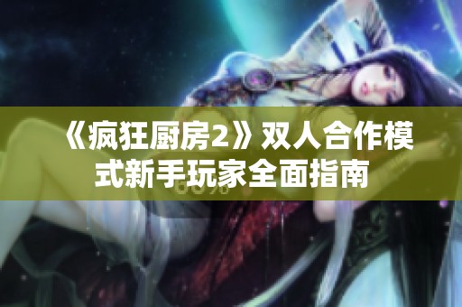 《疯狂厨房2》双人合作模式新手玩家全面指南
