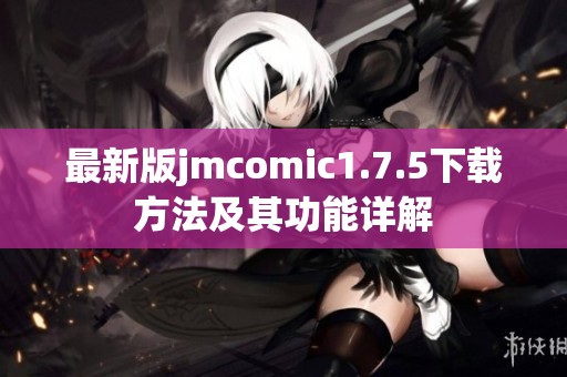 最新版jmcomic1.7.5下载方法及其功能详解