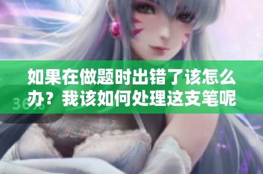 如果在做题时出错了该怎么办？我该如何处理这支笔呢？