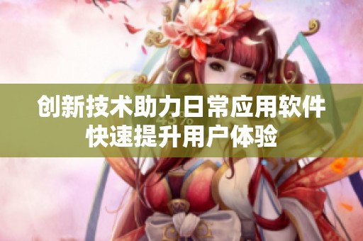创新技术助力日常应用软件快速提升用户体验