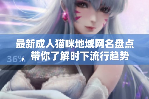 最新成人猫咪地域网名盘点，带你了解时下流行趋势