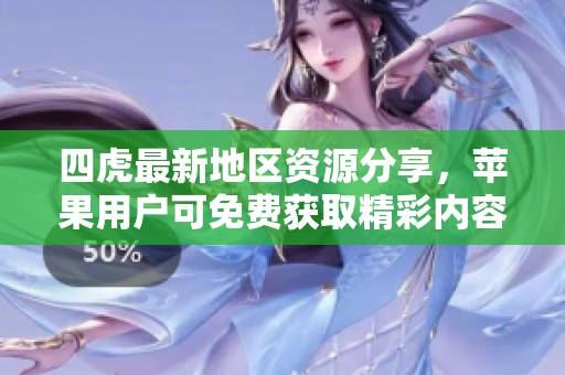 四虎最新地区资源分享，苹果用户可免费获取精彩内容