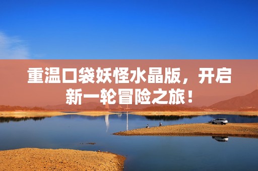 重温口袋妖怪水晶版，开启新一轮冒险之旅！
