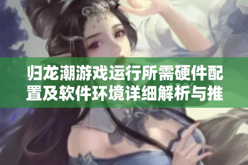 归龙潮游戏运行所需硬件配置及软件环境详细解析与推荐