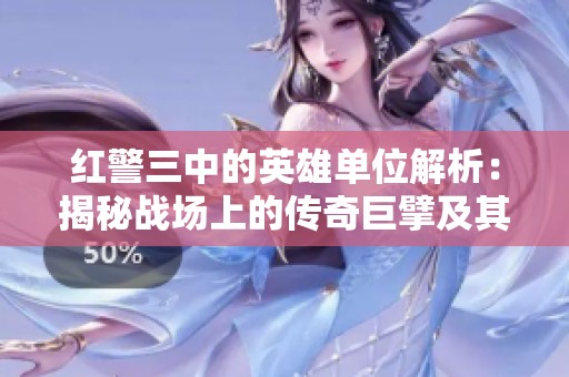 红警三中的英雄单位解析：揭秘战场上的传奇巨擘及其策略运用