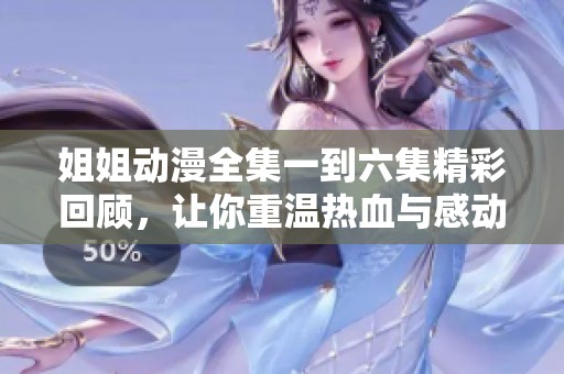 姐姐动漫全集一到六集精彩回顾，让你重温热血与感动