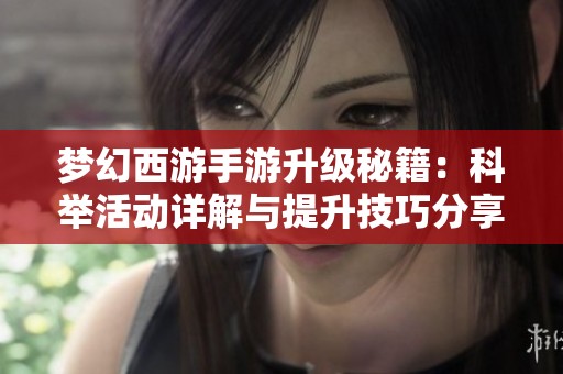 梦幻西游手游升级秘籍：科举活动详解与提升技巧分享