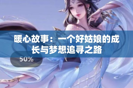 暖心故事：一个好姑娘的成长与梦想追寻之路