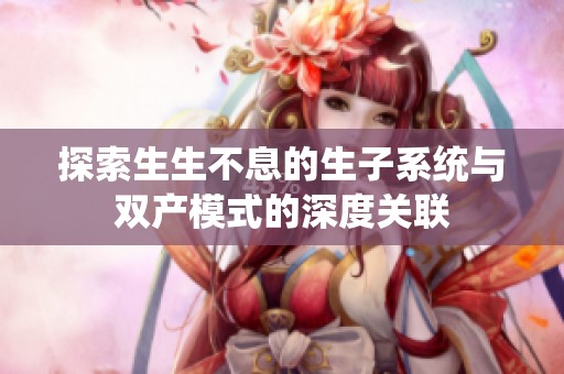 探索生生不息的生子系统与双产模式的深度关联