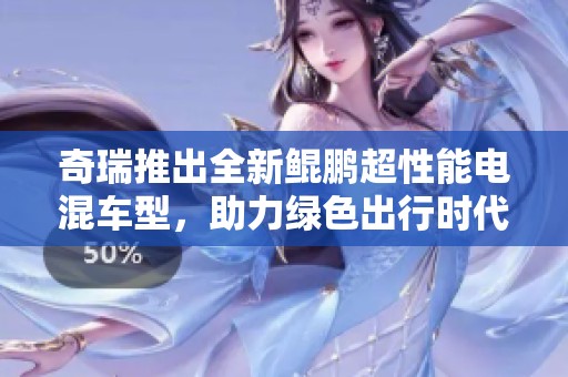 奇瑞推出全新鲲鹏超性能电混车型，助力绿色出行时代
