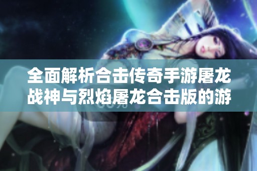 全面解析合击传奇手游屠龙战神与烈焰屠龙合击版的游戏策略与技巧