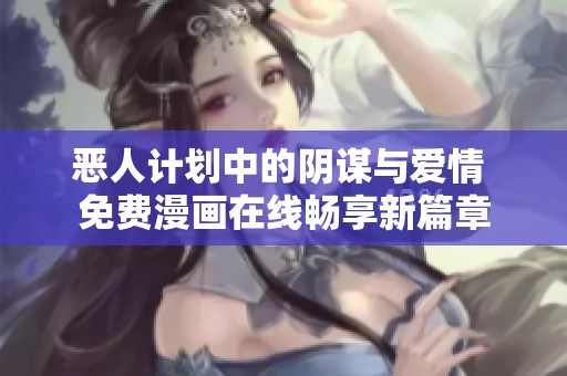 恶人计划中的阴谋与爱情 免费漫画在线畅享新篇章
