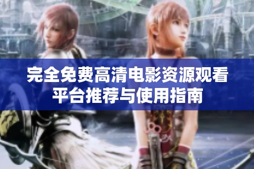 完全免费高清电影资源观看平台推荐与使用指南