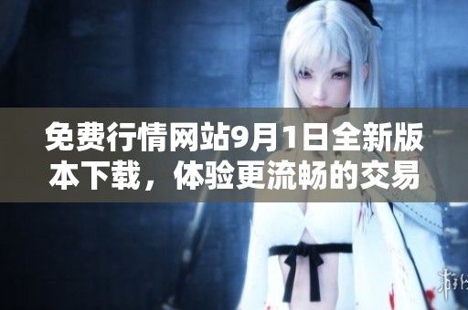 免费行情网站9月1日全新版本下载，体验更流畅的交易服务
