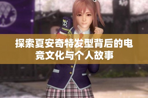 探索夏安奇特发型背后的电竞文化与个人故事